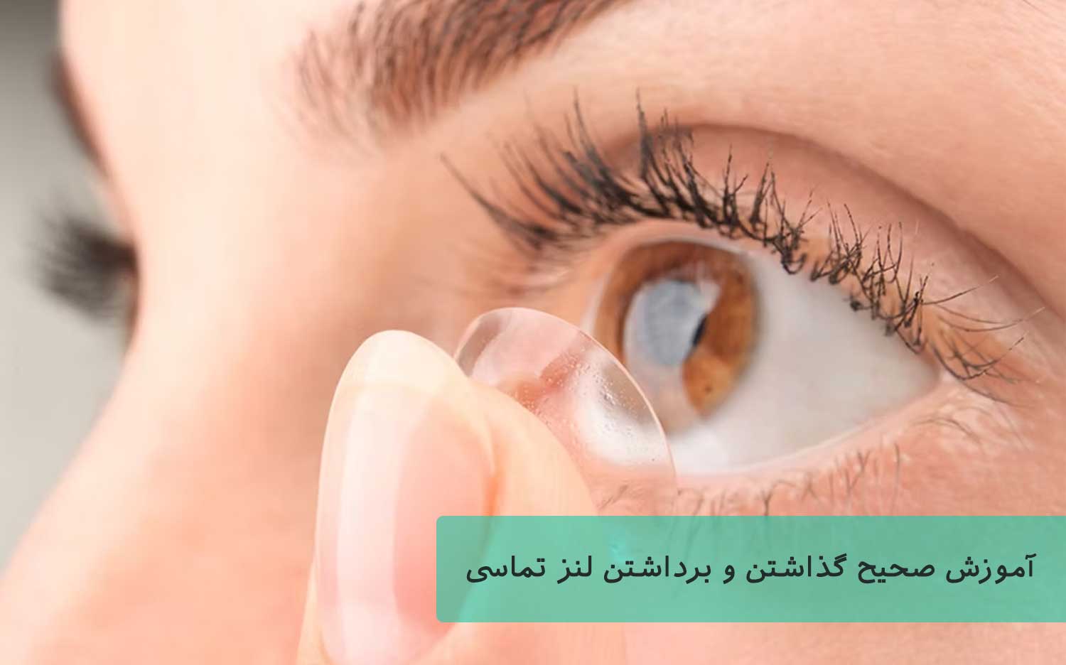 آموزش صحیح گذاشتن و برداشتن لنز تماسی در چشم